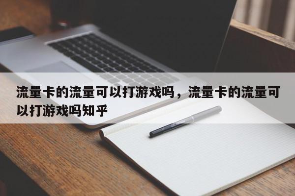 流量卡的流量可以打游戏吗，流量卡的流量可以打游戏吗知乎-第1张图片