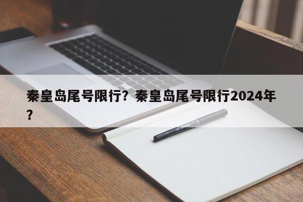 秦皇岛尾号限行？秦皇岛尾号限行2024年？-第1张图片