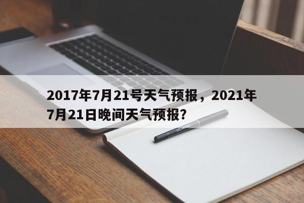 2017年7月21号天气预报，2021年7月21日晚间天气预报？-第1张图片