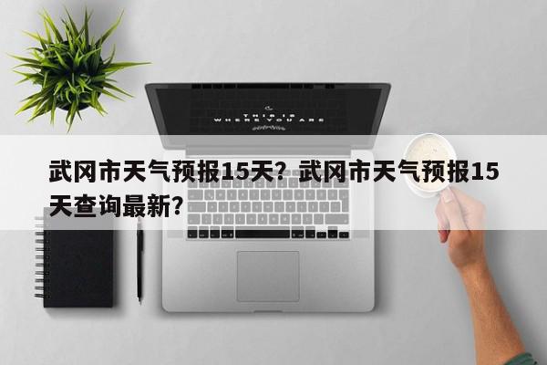 武冈市天气预报15天？武冈市天气预报15天查询最新？-第1张图片