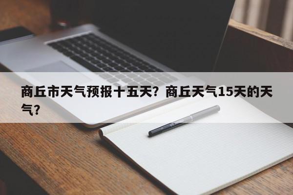 商丘市天气预报十五天？商丘天气15天的天气？-第1张图片