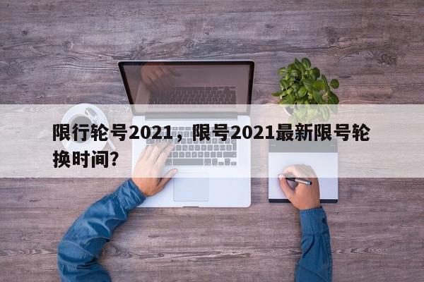 限行轮号2021，限号2021最新限号轮换时间？-第1张图片