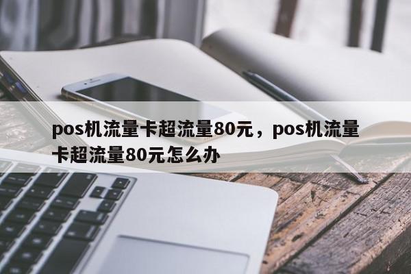 pos机流量卡超流量80元，pos机流量卡超流量80元怎么办-第1张图片