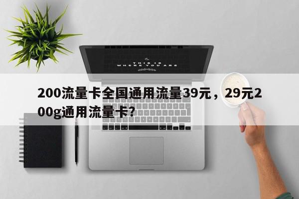 200流量卡全国通用流量39元，29元200g通用流量卡？-第1张图片