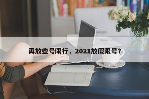 再放些号限行，2021放假限号？-第1张图片