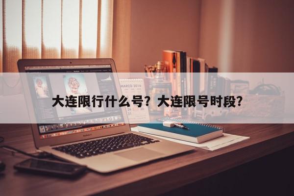 大连限行什么号？大连限号时段？-第1张图片