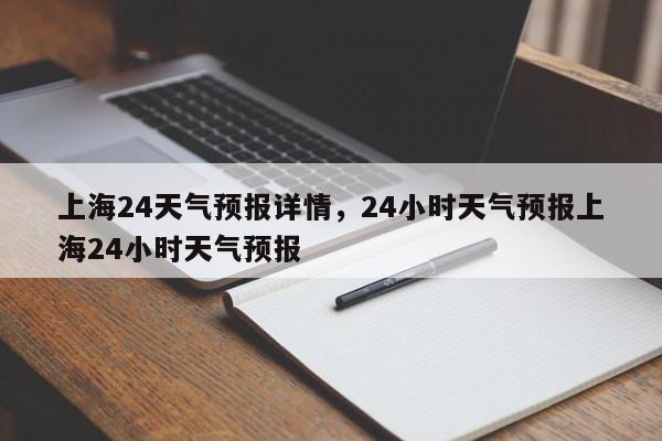 上海24天气预报详情，24小时天气预报上海24小时天气预报-第1张图片