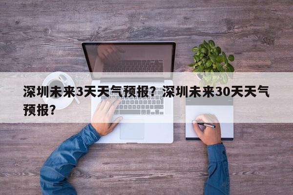 深圳未来3天天气预报？深圳未来30天天气预报？-第1张图片