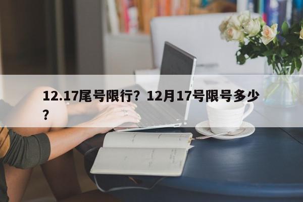 12.17尾号限行？12月17号限号多少？-第1张图片