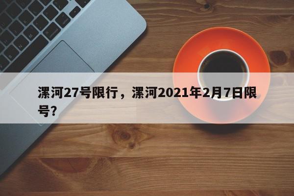 漯河27号限行，漯河2021年2月7日限号？-第1张图片