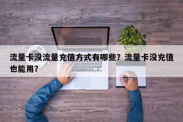 流量卡没流量充值方式有哪些？流量卡没充值也能用？-第1张图片