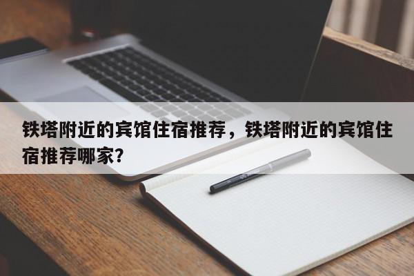 铁塔附近的宾馆住宿推荐，铁塔附近的宾馆住宿推荐哪家？-第1张图片