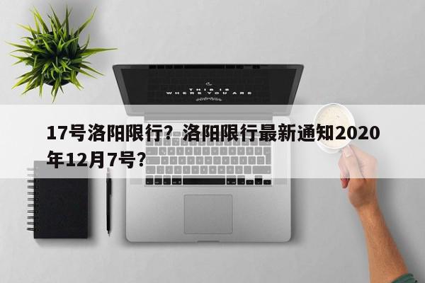 17号洛阳限行？洛阳限行最新通知2020年12月7号？-第1张图片