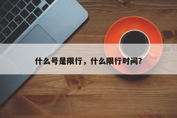 什么号是限行，什么限行时间？-第1张图片