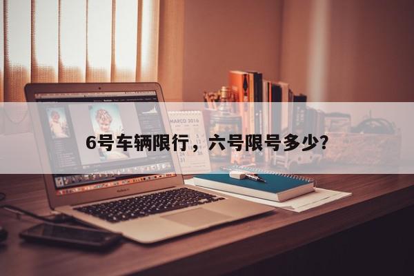 6号车辆限行，六号限号多少？-第1张图片