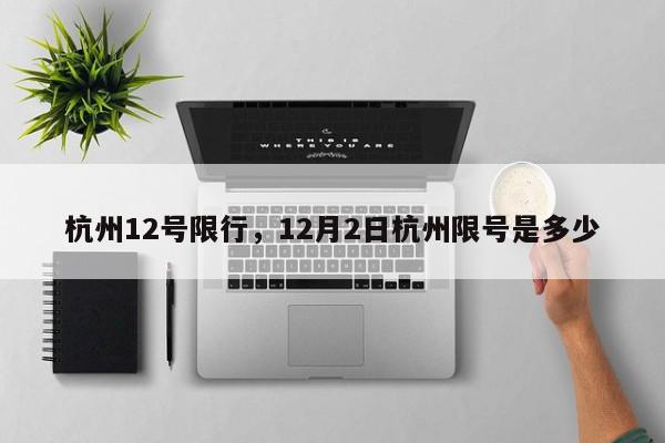 杭州12号限行，12月2日杭州限号是多少-第1张图片