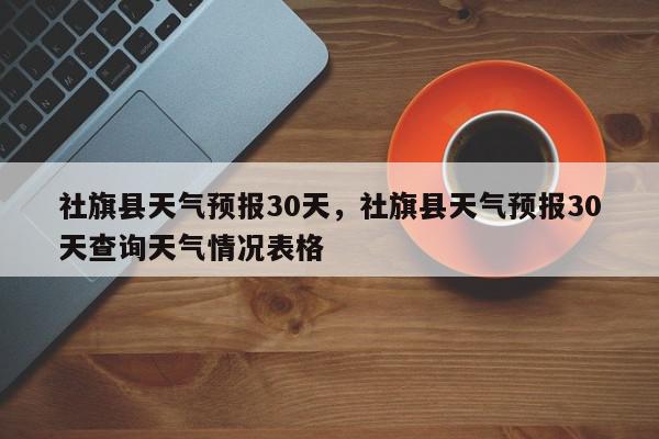 社旗县天气预报30天，社旗县天气预报30天查询天气情况表格-第1张图片