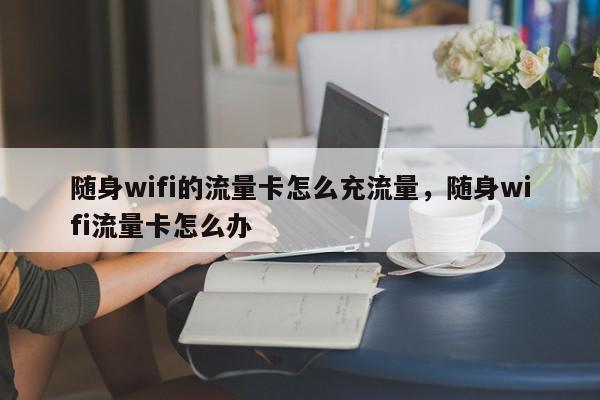 随身wifi的流量卡怎么充流量，随身wifi流量卡怎么办-第1张图片