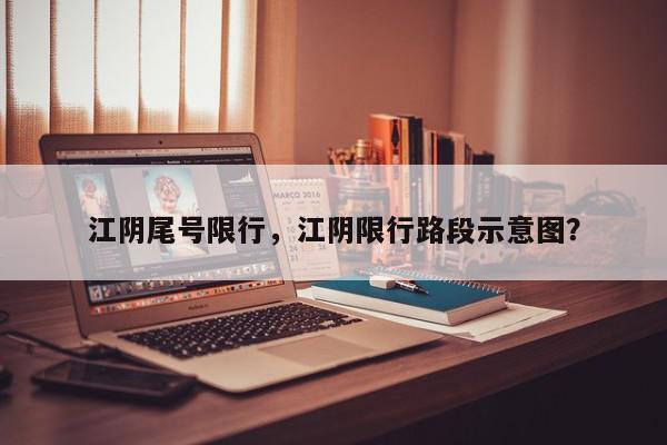 江阴尾号限行，江阴限行路段示意图？-第1张图片