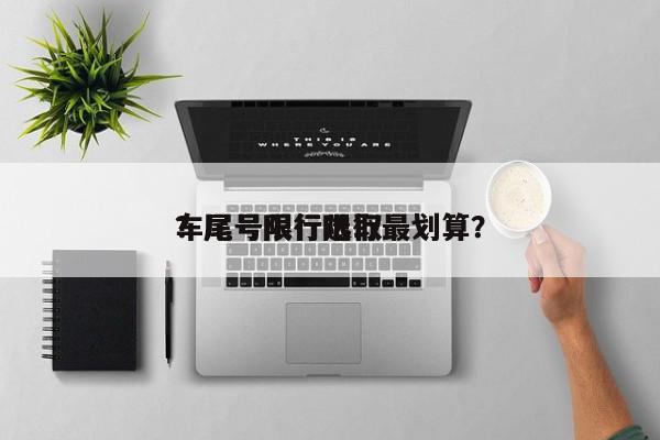 车尾号限行选取
？尾号限行限行最划算？-第1张图片