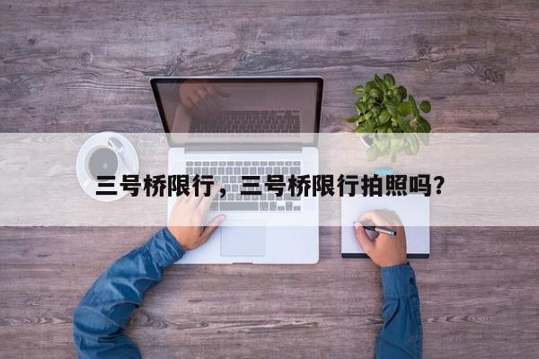 三号桥限行，三号桥限行拍照吗？-第1张图片