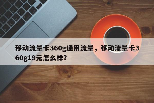 移动流量卡360g通用流量，移动流量卡360g19元怎么样？-第1张图片