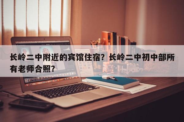 长岭二中附近的宾馆住宿？长岭二中初中部所有老师合照？-第1张图片