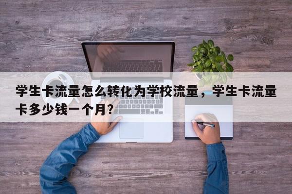 学生卡流量怎么转化为学校流量，学生卡流量卡多少钱一个月？-第1张图片