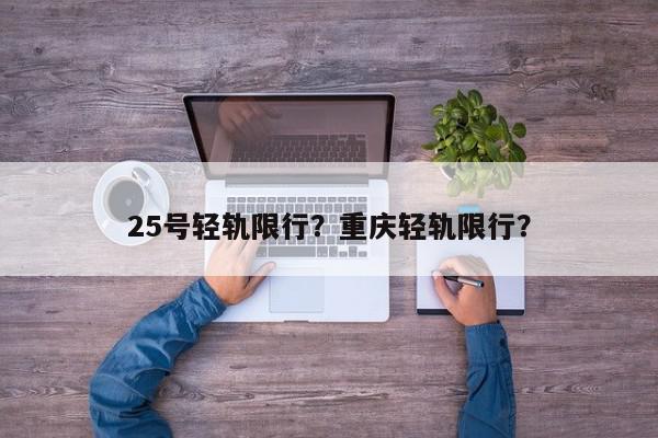 25号轻轨限行？重庆轻轨限行？-第1张图片