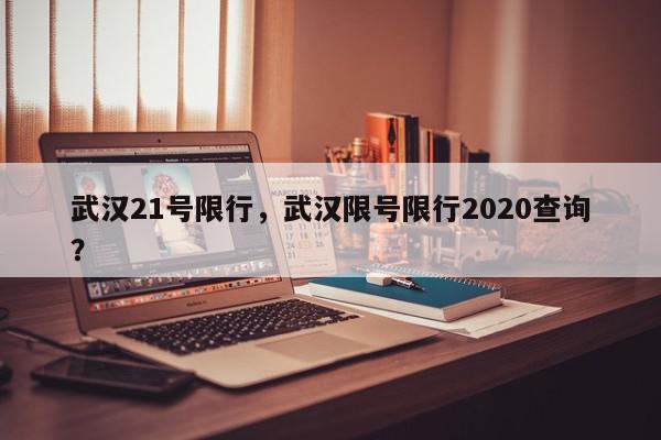 武汉21号限行，武汉限号限行2020查询？-第1张图片