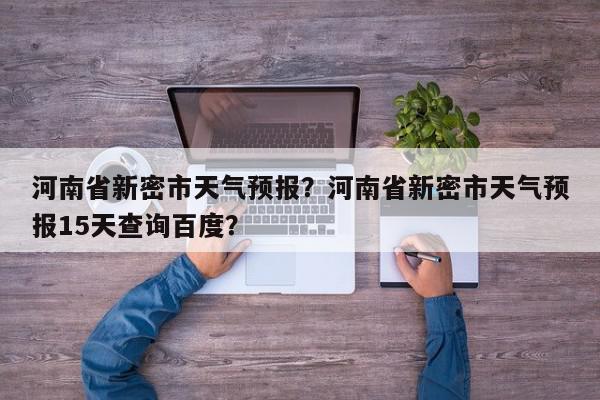 河南省新密市天气预报？河南省新密市天气预报15天查询百度？-第1张图片