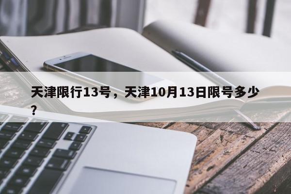 天津限行13号，天津10月13日限号多少？-第1张图片