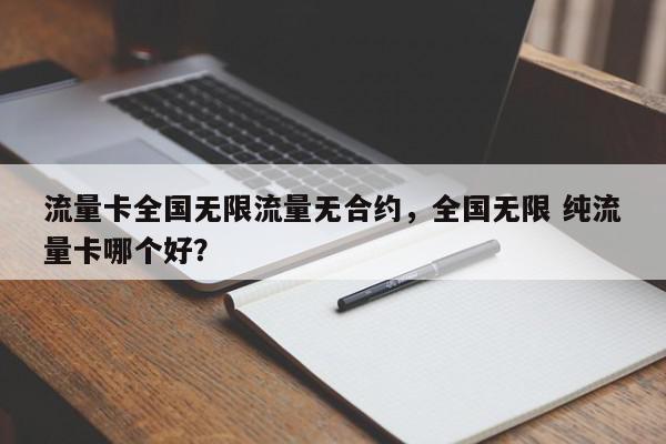 流量卡全国无限流量无合约，全国无限 纯流量卡哪个好？-第1张图片