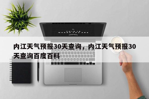 内江天气预报30天查询，内江天气预报30天查询百度百科-第1张图片