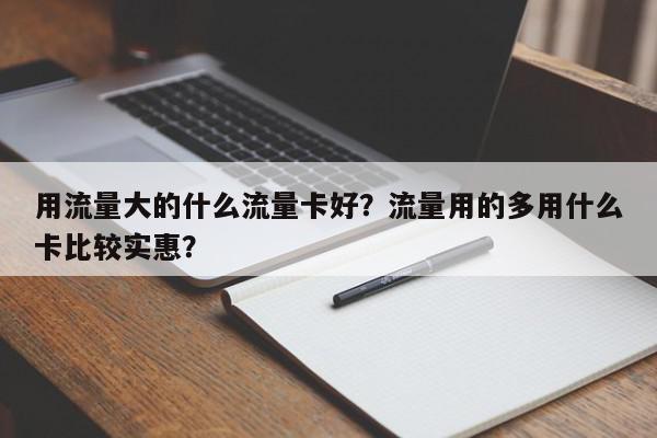 用流量大的什么流量卡好？流量用的多用什么卡比较实惠？-第1张图片