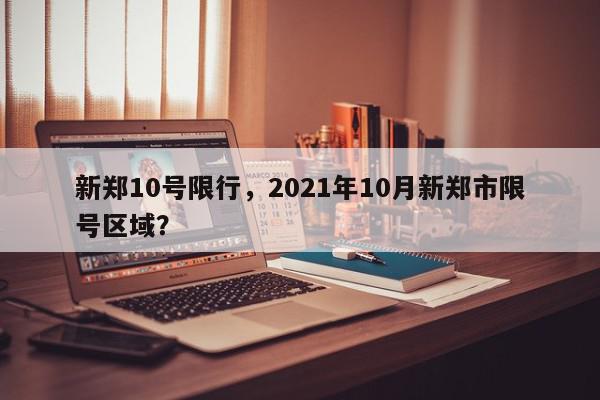 新郑10号限行，2021年10月新郑市限号区域？-第1张图片