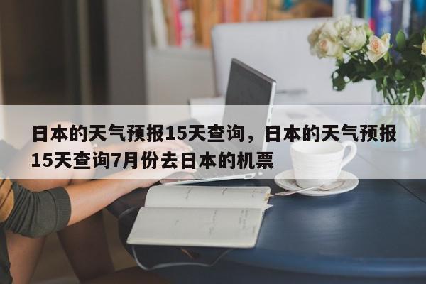 日本的天气预报15天查询，日本的天气预报15天查询7月份去日本的机票-第1张图片