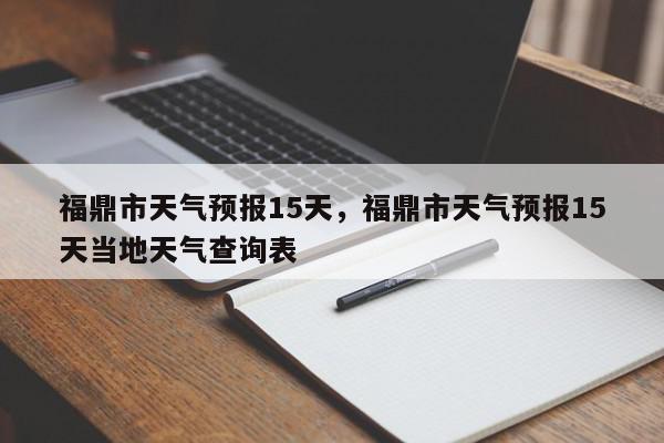 福鼎市天气预报15天，福鼎市天气预报15天当地天气查询表-第1张图片