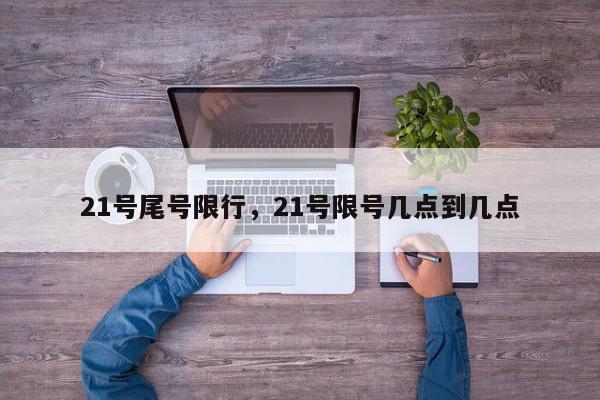 21号尾号限行，21号限号几点到几点-第1张图片